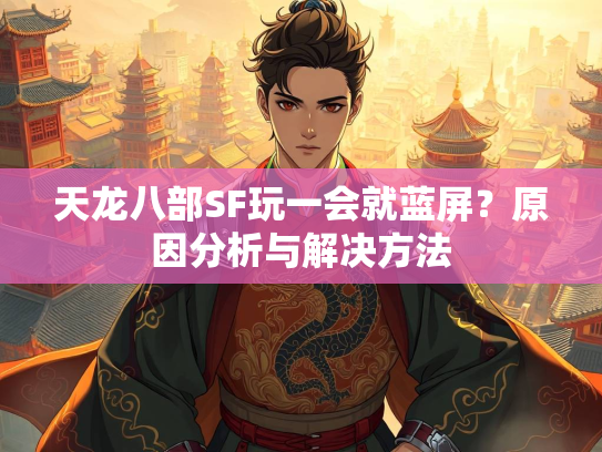 天龙八部SF玩一会就蓝屏？原因分析与解决方法  第2张