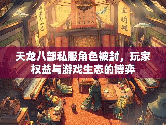 天龙八部私服角色被封，玩家权益与游戏生态的博弈  第2张