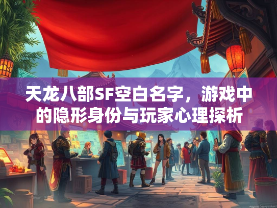 天龙八部SF空白名字，游戏中的隐形身份与玩家心理探析  第2张