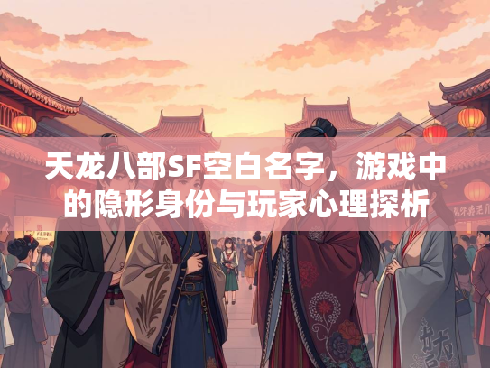 天龙八部SF空白名字，游戏中的隐形身份与玩家心理探析