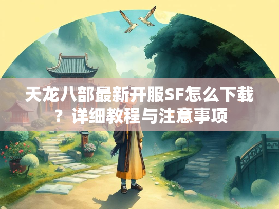 天龙八部最新开服SF怎么下载？详细教程与注意事项  第2张