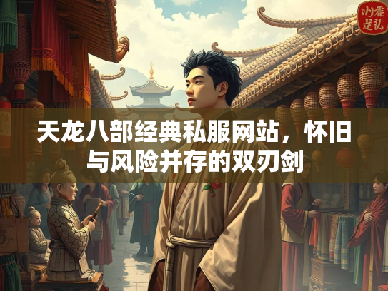 天龙八部经典私服网站，怀旧与风险并存的双刃剑