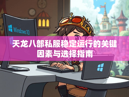 天龙八部私服稳定运行的关键因素与选择指南  第1张
