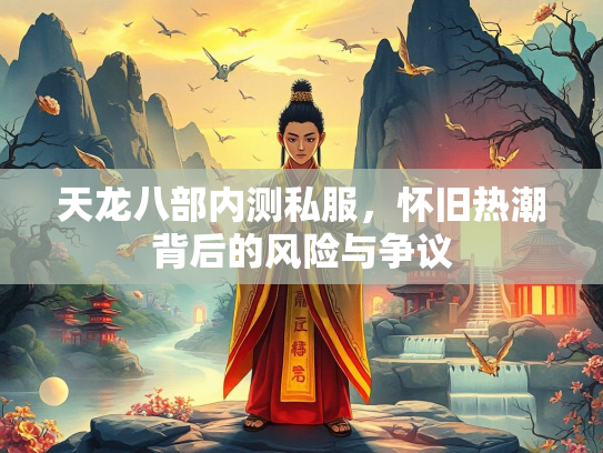 天龙八部内测私服，怀旧热潮背后的风险与争议