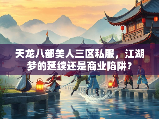 天龙八部美人三区私服，江湖梦的延续还是商业陷阱？  第3张