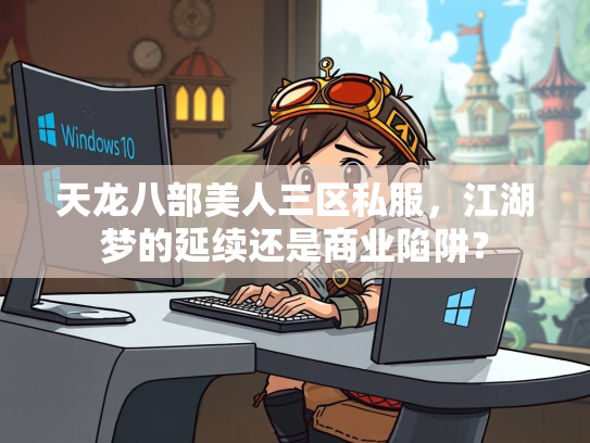 天龙八部美人三区私服，江湖梦的延续还是商业陷阱？  第1张
