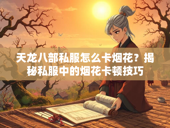 天龙八部私服怎么卡烟花？揭秘私服中的烟花卡顿技巧  第1张