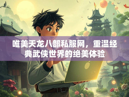 唯美天龙八部私服网，重温经典武侠世界的绝美体验  第3张