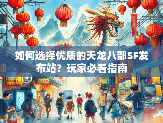 如何选择优质的天龙八部SF发布站？玩家必看指南  第1张