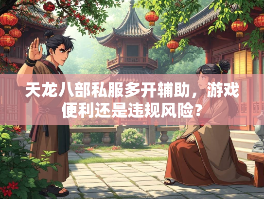 天龙八部私服多开辅助，游戏便利还是违规风险？  第2张