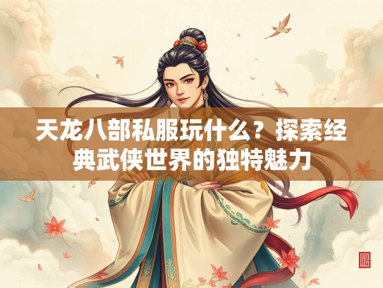 天龙八部私服玩什么？探索经典武侠世界的独特魅力  第2张