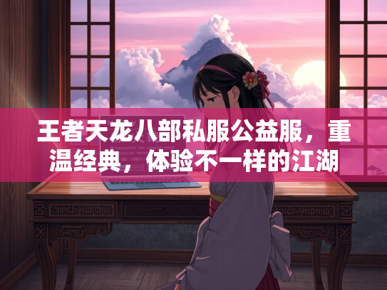 王者天龙八部私服公益服，重温经典，体验不一样的江湖