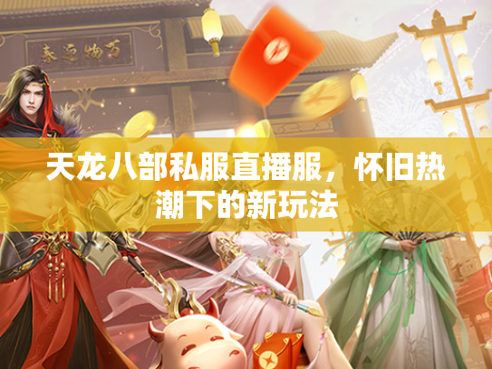 天龙八部私服直播服，怀旧热潮下的新玩法