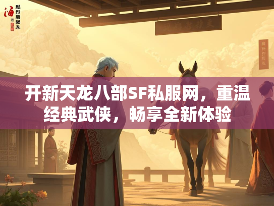 开新天龙八部SF私服网，重温经典武侠，畅享全新体验