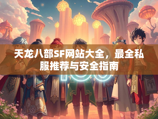天龙八部SF网站大全，最全私服推荐与安全指南