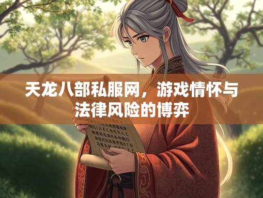 天龙八部私服网，游戏情怀与法律风险的博弈