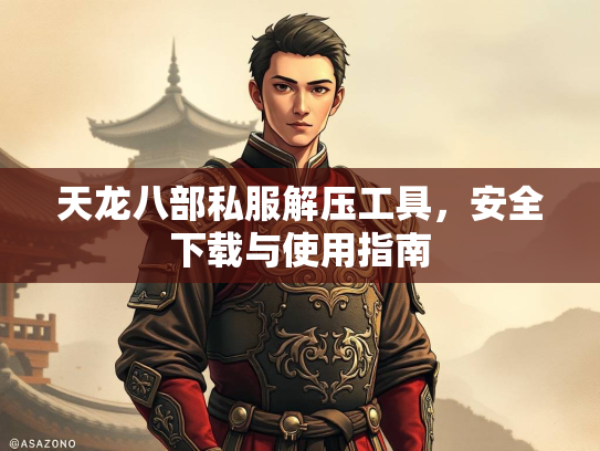 天龙八部私服解压工具，安全下载与使用指南