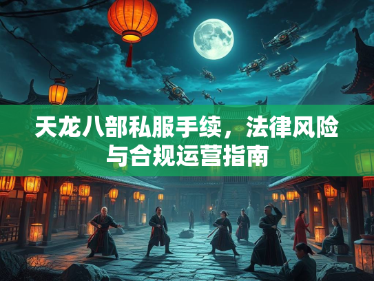 天龙八部私服手续，法律风险与合规运营指南