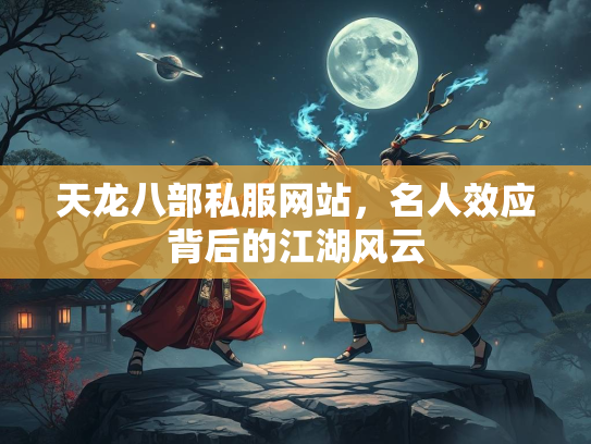 天龙八部私服网站，名人效应背后的江湖风云