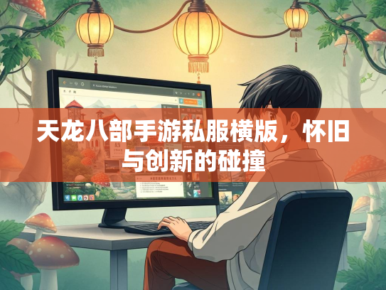 天龙八部手游私服横版，怀旧与创新的碰撞  第2张