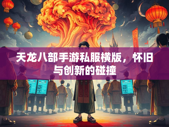天龙八部手游私服横版，怀旧与创新的碰撞