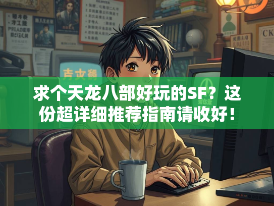 求个天龙八部好玩的SF？这份超详细推荐指南请收好！