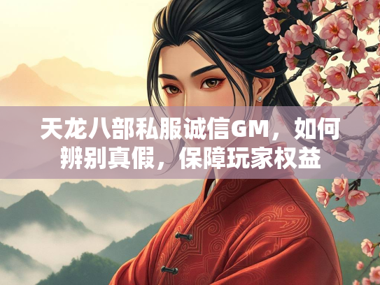 天龙八部私服诚信GM，如何辨别真假，保障玩家权益  第2张