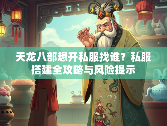 天龙八部想开私服找谁？私服搭建全攻略与风险提示  第2张