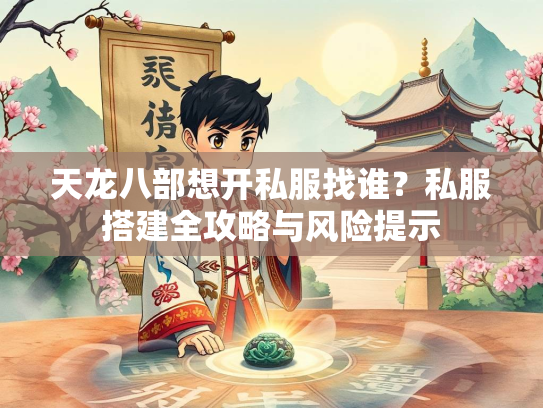 天龙八部想开私服找谁？私服搭建全攻略与风险提示