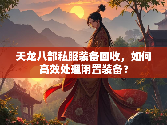 天龙八部私服装备回收，如何高效处理闲置装备？  第2张