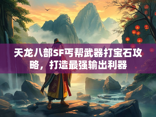 天龙八部SF丐帮武器打宝石攻略，打造最强输出利器  第1张