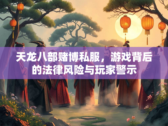 天龙八部赌博私服，游戏背后的法律风险与玩家警示  第2张