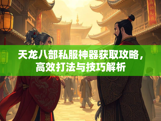 天龙八部私服神器获取攻略，高效打法与技巧解析  第2张