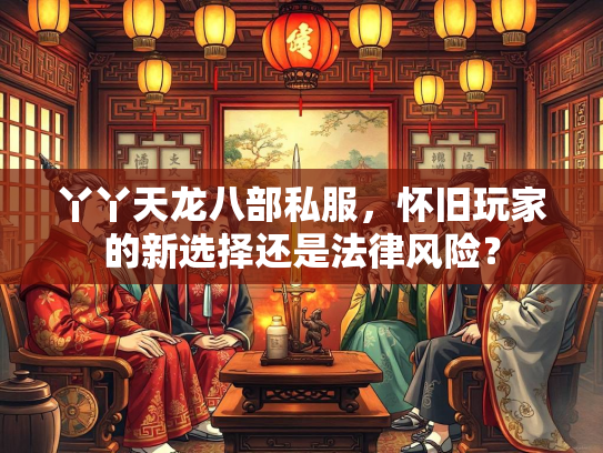 丫丫天龙八部私服，怀旧玩家的新选择还是法律风险？  第2张