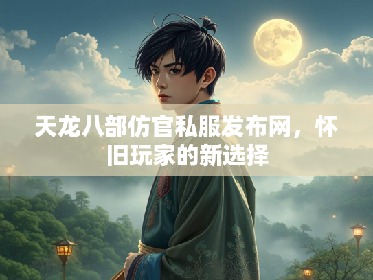 天龙八部仿官私服发布网，怀旧玩家的新选择  第2张