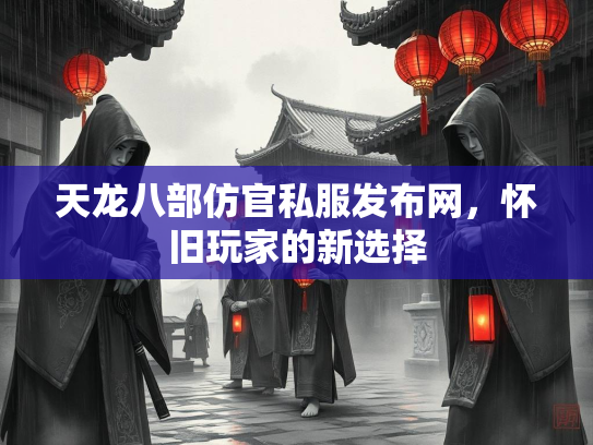 天龙八部仿官私服发布网，怀旧玩家的新选择  第3张