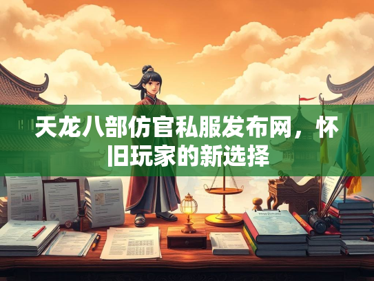天龙八部仿官私服发布网，怀旧玩家的新选择