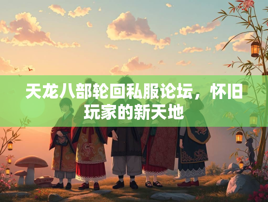 天龙八部轮回私服论坛，怀旧玩家的新天地  第3张