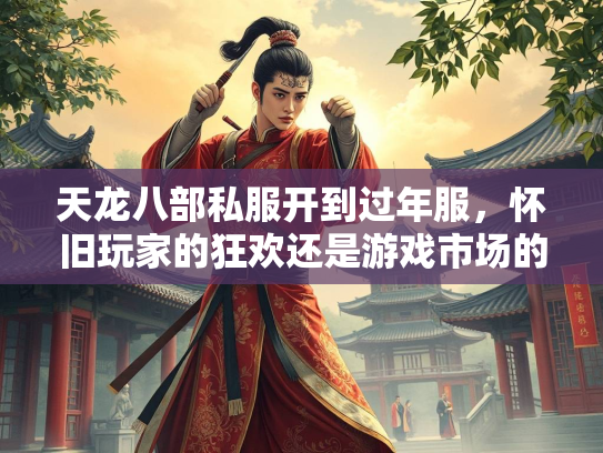 天龙八部私服开到过年服，怀旧玩家的狂欢还是游戏市场的隐忧？