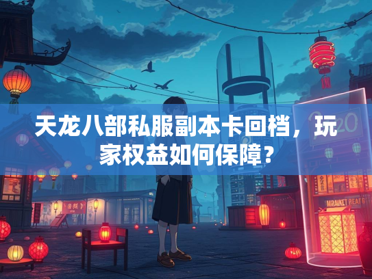 天龙八部私服副本卡回档，玩家权益如何保障？  第2张