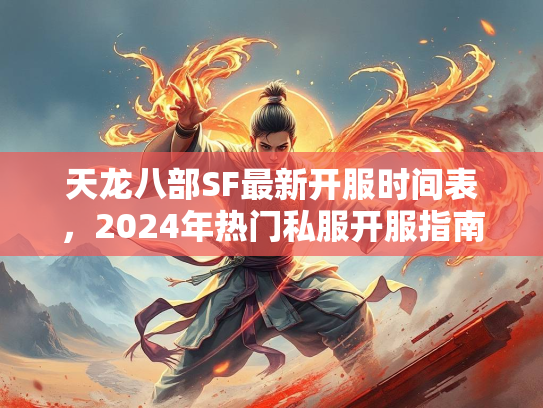 天龙八部SF最新开服时间表，2024年热门私服开服指南  第2张