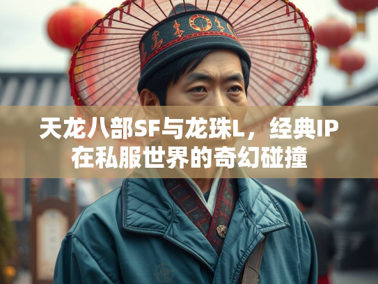 天龙八部SF与龙珠L，经典IP在私服世界的奇幻碰撞