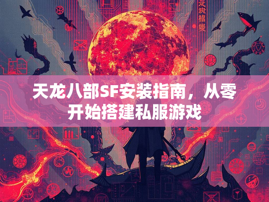 天龙八部SF安装指南，从零开始搭建私服游戏  第3张