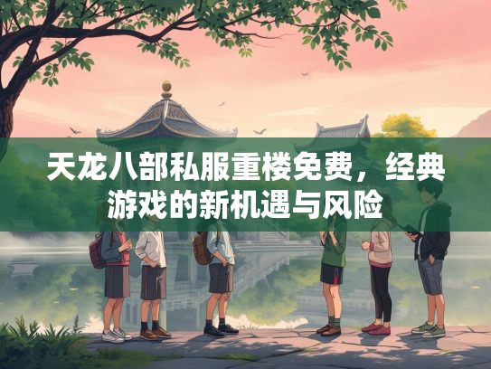 天龙八部私服重楼免费，经典游戏的新机遇与风险  第2张