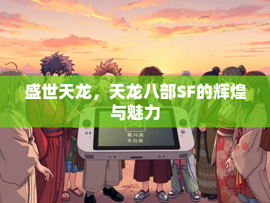 盛世天龙，天龙八部SF的辉煌与魅力  第3张
