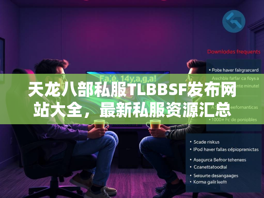 天龙八部私服TLBBSF发布网站大全，最新私服资源汇总