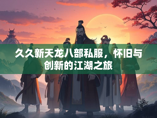久久新天龙八部私服，怀旧与创新的江湖之旅  第2张