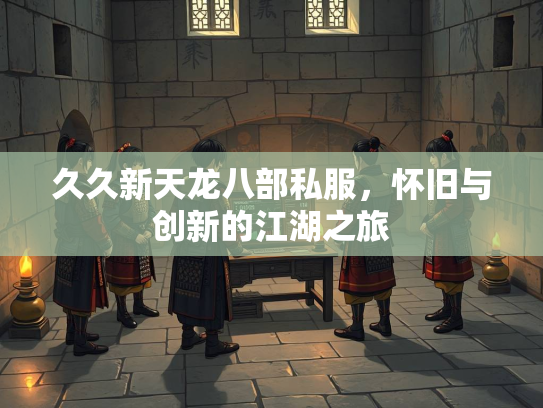 久久新天龙八部私服，怀旧与创新的江湖之旅  第3张