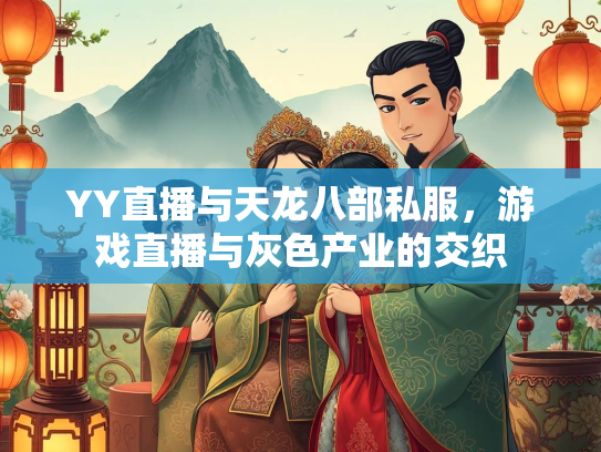 YY直播与天龙八部私服，游戏直播与灰色产业的交织  第2张