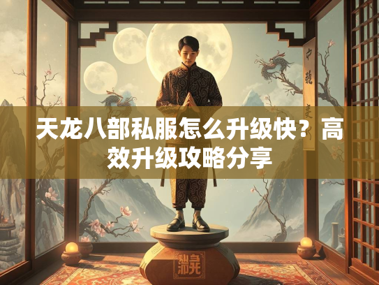 天龙八部私服怎么升级快？高效升级攻略分享